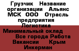 Грузчик › Название организации ­ Альянс-МСК, ООО › Отрасль предприятия ­ Логистика › Минимальный оклад ­ 23 000 - Все города Работа » Вакансии   . Крым,Инкерман